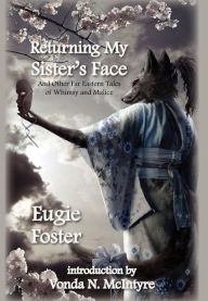 Title: Returning My Sister's Face: And Other Far Eastern Tales of Whimsy and Malice, Author: Eugie Foster