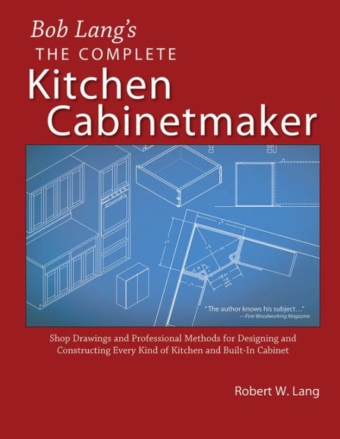 Bob Lang S Complete Kitchen Cabinet Maker Drawings And Professional Methods For Designing Constructing Every Kind Of Built In