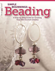 Title: Simple Beginnings: Beading: A Step-by-Step Guide for Creating Your Own Custom Jewelry, Author: Suzann Sladcik Wilson