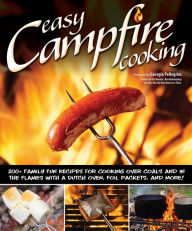 Title: Easy Campfire Cooking: 200+ Family Fun Recipes for Cooking Over Coals and In the Flames with a Dutch Oven, Foil Packets, and More!, Author: Colleen Dorsey