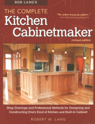 Title: Bob Lang's The Complete Kitchen Cabinetmaker, Revised Edition: Shop Drawings and Professional Methods for Designing and Constructing Every Kind of Kitchen and Built-In Cabinet, Author: Robert W. Lang