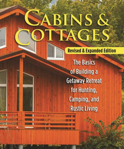 Cabins & Cottages, Revised & Expanded Edition: The Basics of Building a Getaway Retreat for Hunting, Camping, and Rustic Living