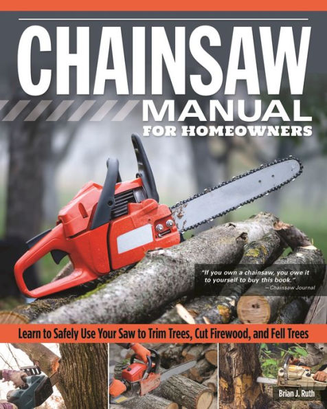 Chainsaw Manual for Homeowners: Learn to Safely Use Your Saw to Trim Trees, Cut Firewood, and Fell Trees