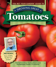 Title: You Bet Your Garden Guide to Growing Great Tomatoes, Second Edition: How to Grow Great-Tasting Tomatoes in Any Backyard, Garden, or Container, Author: Mike McGrath
