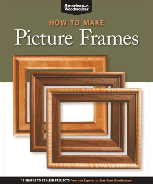 How to Make Picture Frames (Best of AW): 12 Simple to Stylish Projects from the Experts at American Woodworker (American Woodworker)