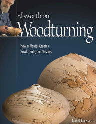 Title: Ellsworth on Woodturning: How a Master Creates Bowls, Pots, and Vessels, Author: David Ellsworth