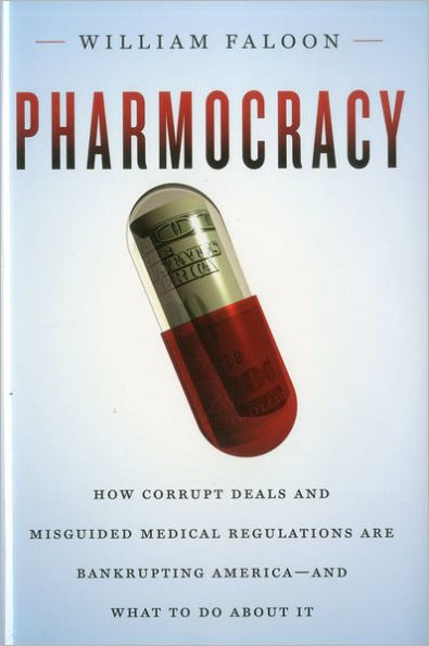 Pharmocracy: How Corrupt Deals and Misguided Medical Regulations Are Bankrupting America--and What to Do About It