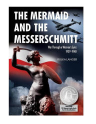 Title: The Mermaid and the Messerschmitt: War Through a Woman's Eyes, 1939-1940, Author: Rulka Langer