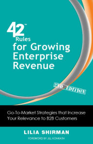 Title: 42 Rules for Growing Enterprise Revenue (2nd Edition): Go-To-Market Strategies that Increase Your Relevance to B2B Customers, Author: Lilia Shirman