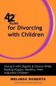 Title: 42 Rules for Divorcing with Children: Doing It with Dignity & Grace While Raising Happy, Healthy, Well-Adjusted, Author: Melinda L. Roberts