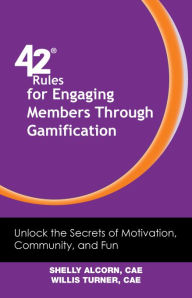 Title: 42 Rules for Engaging Members Through Gamification: Unlock the Secrets of Motivation, Community, and Fun, Author: Willis Turner Shelly Alcorn