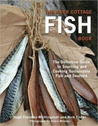 Title: The River Cottage Fish Book: The Definitive Guide to Sourcing and Cooking Sustainable Fish and Shellfish [A Cookbook], Author: Hugh Fearnley-Whittingstall