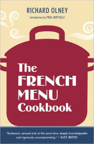 Title: The French Menu Cookbook: The Food and Wine of France--Season by Delicious Season--in Beautifully Composed Menus for American Dining and Entertaining by an American Living in Paris..., Author: Richard Olney