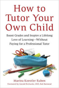 Title: How to Tutor Your Own Child: Boost Grades and Inspire a Lifelong Love of Learning--Without Paying for a Tutor, Author: Marina Koestler Ruben