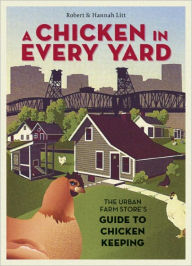Title: A Chicken in Every Yard: The Urban Farm Store's Guide to Chicken Keeping, Author: Robert Litt