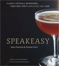 Title: Speakeasy: The Employees Only Guide to Classic Cocktails Reimagined [A Cocktail Recipe Book], Author: Jason Kosmas