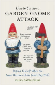 Title: How to Survive a Garden Gnome Attack: Defend Yourself When the Lawn Warriors Strike (And They Will), Author: Chuck Sambuchino