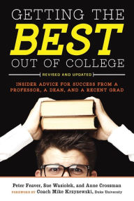 Title: Getting the Best Out of College, Revised and Updated: Insider Advice for Success from a Professor, a Dean, and a Recent Grad, Author: Peter Feaver