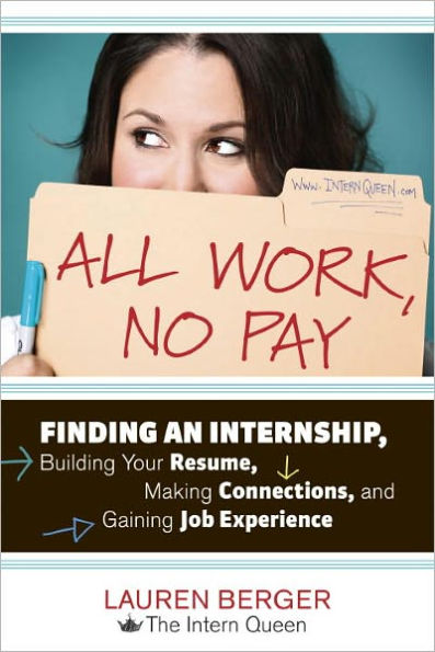 All Work, No Pay: Finding an Internship, Building Your Resume, Making Connections, and Gaining Job Experience