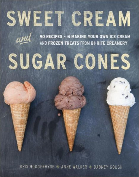 Sweet Cream and Sugar Cones: 90 Recipes for Making Your Own Ice Cream and Frozen Treats from Bi-Rite Creamery [A Cookbook]