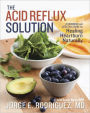 The Acid Reflux Solution: A Cookbook and Lifestyle Guide for Healing Heartburn Naturally