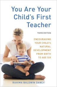 Title: You Are Your Child's First Teacher, Third Edition: Encouraging Your Child's Natural Development from Birth to Age Six, Author: Rahima Baldwin Dancy