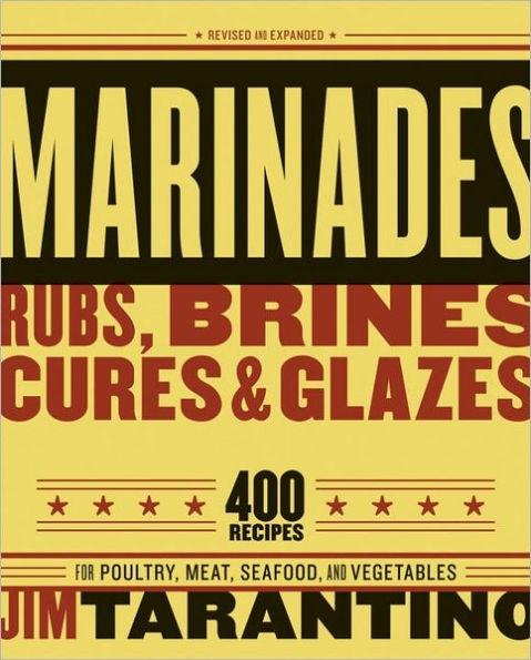 Marinades, Rubs, Brines, Cures and Glazes: 400 Recipes for Poultry, Meat, Seafood, and Vegetables [A Cookbook]
