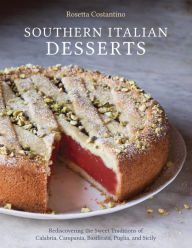 Title: Southern Italian Desserts: Rediscovering the Sweet Traditions of Calabria, Campania, Basilicata, Puglia, and Sicily [A Baking Book], Author: Rosetta Costantino