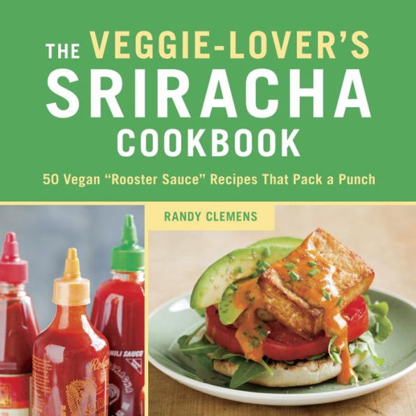 The Veggie-Lover's Sriracha Cookbook: 50 Vegan 