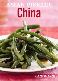 Title: Asian Pickles: China: Recipes for Chinese Sweet, Sour, Salty, Cured, and Fermented Pickles and Condiments [A Cookbook], Author: Karen Solomon