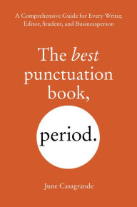 Title: The Best Punctuation Book, Period: A Comprehensive Guide for Every Writer, Editor, Student, and Businessperson, Author: June Casagrande