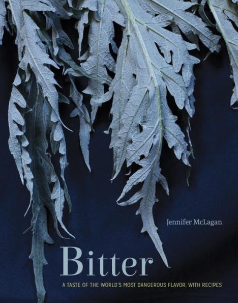 Bitter: A Taste of the World's Most Dangerous Flavor, with Recipes [A Cookbook]