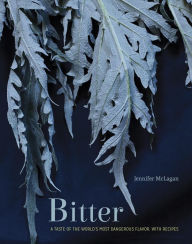 Title: Bitter: A Taste of the World's Most Dangerous Flavor, with Recipes [A Cookbook], Author: Jennifer McLagan