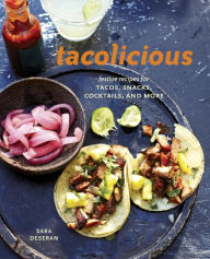 Title: Tacolicious: Festive Recipes for Tacos, Snacks, Cocktails, and More [A Cookbook], Author: Sara Deseran