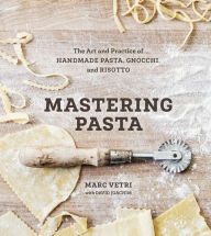 Title: Mastering Pasta: The Art and Practice of Handmade Pasta, Gnocchi, and Risotto [A Cookbook], Author: Marc Vetri