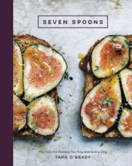 Title: Seven Spoons: My Favorite Recipes for Any and Every Day [A Cookbook], Author: Tara O'Brady