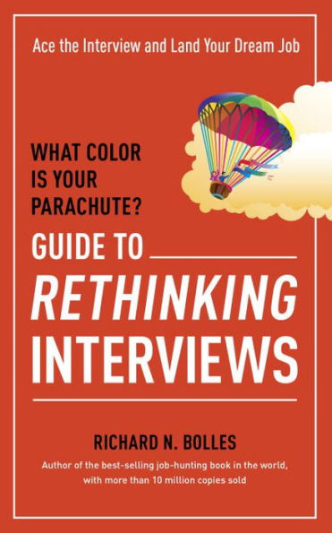 What Color Is Your Parachute? Guide to Rethinking Interviews: Ace the Interview and Land Your Dream Job