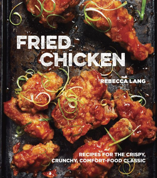 Fried Chicken: Recipes for the Crispy, Crunchy, Comfort-Food Classic [A Cookbook]