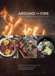 Title: Around the Fire: Recipes for Inspired Grilling and Seasonal Feasting from Ox Restaurant [A Cookbook], Author: Greg Denton