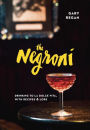 The Negroni: Drinking to La Dolce Vita, with Recipes & Lore