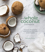 Title: The Whole Coconut Cookbook: Vibrant Dairy-Free, Gluten-Free Recipes Featuring Nature's Most Versatile Ingredient, Author: Nathalie Fraise