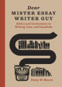 Dear Mister Essay Writer Guy: Advice and Confessions on Writing, Love, and Cannibals