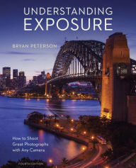 Title: Understanding Exposure, Fourth Edition: How to Shoot Great Photographs with Any Camera, Author: Bryan Peterson