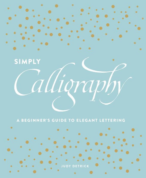 Simply Calligraphy: A Beginner's Guide to Elegant Lettering