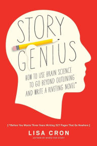 Title: Story Genius: How to Use Brain Science to Go Beyond Outlining and Write a Riveting Novel (Before You Waste Three Years Writing 327 Pages That Go Nowhere), Author: Lisa Cron