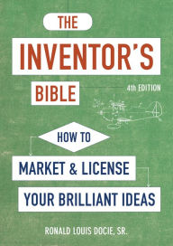 Title: The Inventor's Bible, Fourth Edition: How to Market and License Your Brilliant Ideas, Author: Ronald Louis Docie Sr.