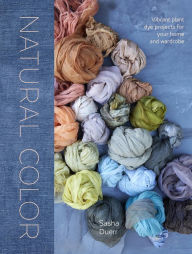 Title: Natural Color: Vibrant Plant Dye Projects for Your Home and Wardrobe, Author: Sasha Duerr