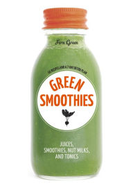 Title: Green Smoothies: Recipes for Smoothies, Juices, Nut Milks, and Tonics to Detox, Lose Weight, and Promote Whole-Body Health, Author: Fern Green