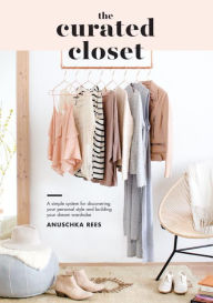 Title: The Curated Closet: A Simple System for Discovering Your Personal Style and Building Your Dream Wardrobe, Author: Anuschka Rees
