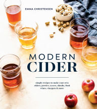 Title: Modern Cider: Simple Recipes to Make Your Own Ciders, Perries, Cysers, Shrubs, Fruit Wines, Vinegars, and More, Author: Emma Christensen